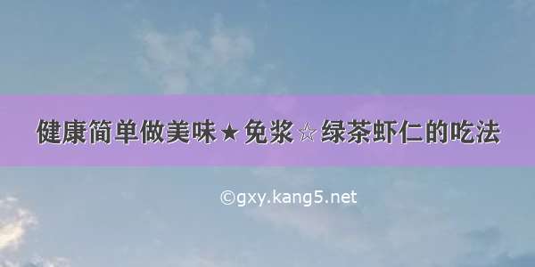 健康简单做美味★免浆☆绿茶虾仁的吃法