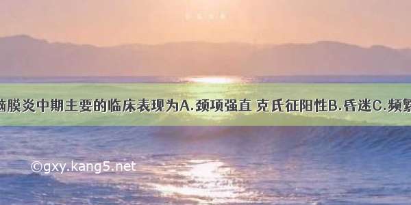 小儿结核性脑膜炎中期主要的临床表现为A.颈项强直 克氏征阳性B.昏迷C.频繁惊厥D.神情