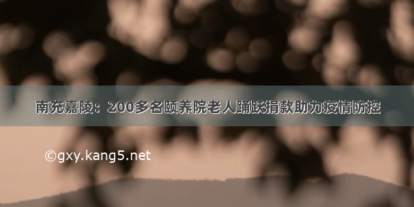 南充嘉陵：200多名颐养院老人踊跃捐款助力疫情防控