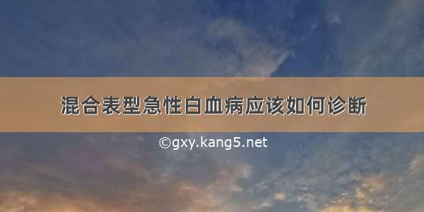 混合表型急性白血病应该如何诊断