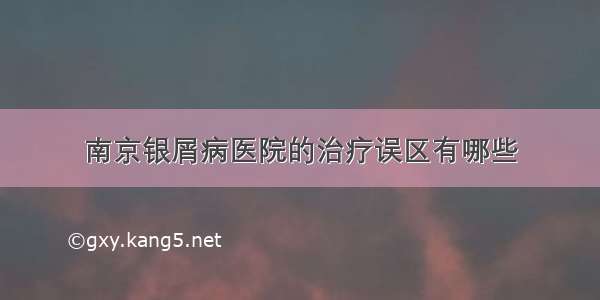 南京银屑病医院的治疗误区有哪些