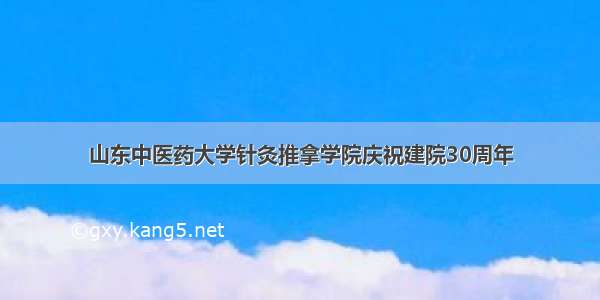 山东中医药大学针灸推拿学院庆祝建院30周年