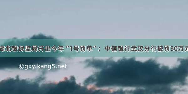 湖北银保监局开出今年“1号罚单”：中信银行武汉分行被罚30万元