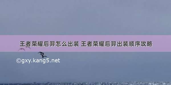 王者荣耀后羿怎么出装 王者荣耀后羿出装顺序攻略