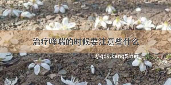 治疗哮喘的时候要注意些什么