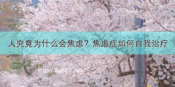 人究竟为什么会焦虑？焦虑症如何自我治疗