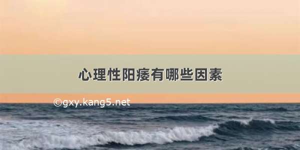 心理性阳痿有哪些因素