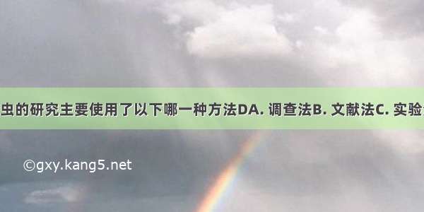 法布尔对昆虫的研究主要使用了以下哪一种方法DA. 调查法B. 文献法C. 实验法D. 观察法