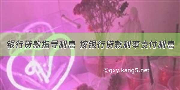 银行贷款指导利息 按银行贷款利率支付利息