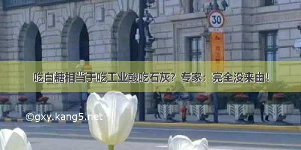 吃白糖相当于吃工业酸吃石灰？专家：完全没来由！