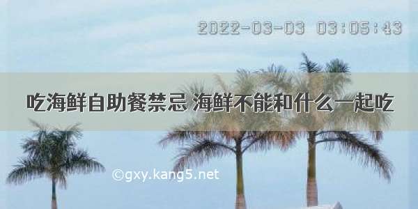 吃海鲜自助餐禁忌 海鲜不能和什么一起吃