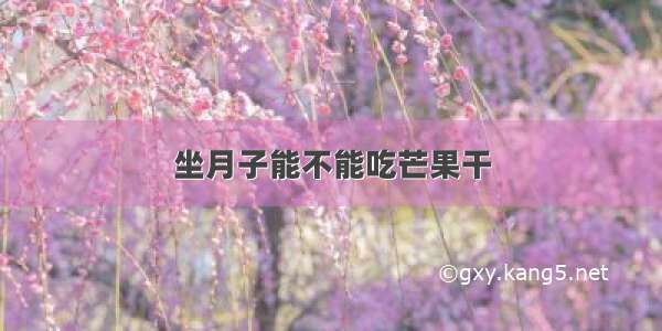 坐月子能不能吃芒果干