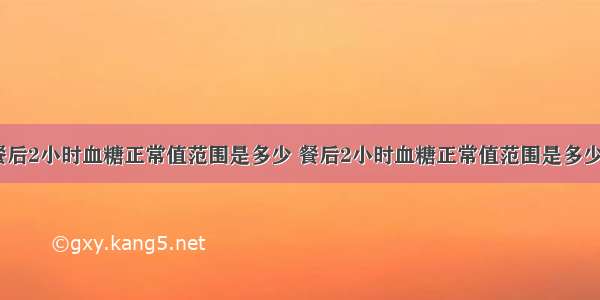 84健康/餐后2小时血糖正常值范围是多少 餐后2小时血糖正常值范围是多少正常血糖