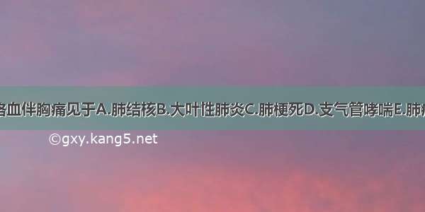 咯血伴胸痛见于A.肺结核B.大叶性肺炎C.肺梗死D.支气管哮喘E.肺癌