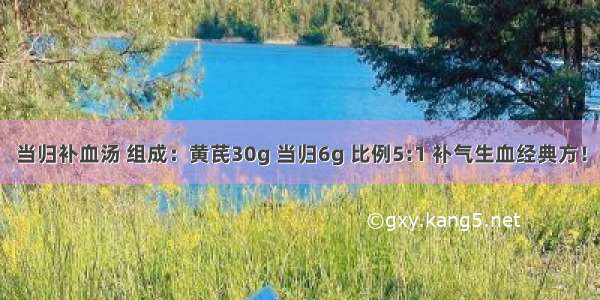 当归补血汤 组成：黄芪30g 当归6g 比例5:1 补气生血经典方！