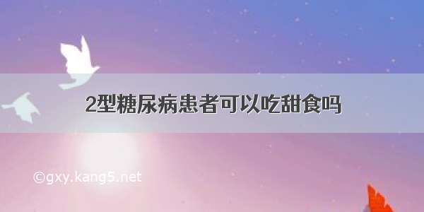 2型糖尿病患者可以吃甜食吗