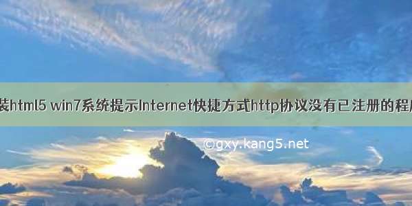 win7下提示未安装html5 win7系统提示Internet快捷方式http协议没有已注册的程序的解决方法...