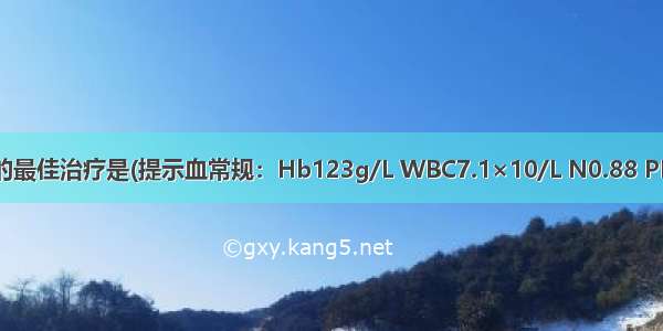 该患者目前的最佳治疗是(提示血常规：Hb123g/L WBC7.1×10/L N0.88 PLT88×10/L；