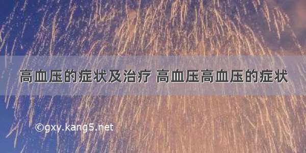 高血压的症状及治疗 高血压高血压的症状