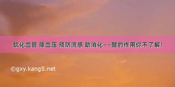 软化血管 降血压 预防流感 助消化——醋的作用你不了解！