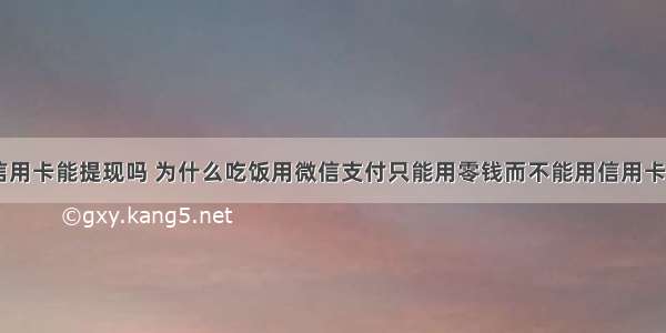 微信绑定信用卡能提现吗 为什么吃饭用微信支付只能用零钱而不能用信用卡里面的钱 –