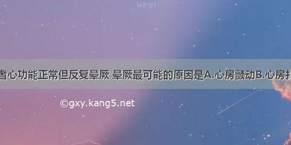 急性心梗患者心功能正常但反复晕厥 晕厥最可能的原因是A.心房颤动B.心房扑动C.阵发性