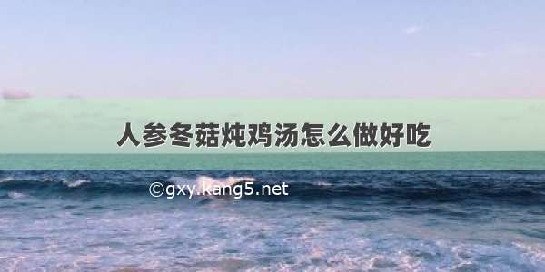 人参冬菇炖鸡汤怎么做好吃