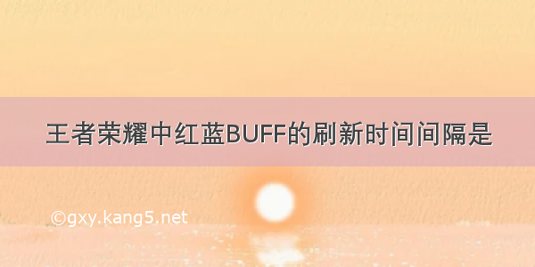 王者荣耀中红蓝BUFF的刷新时间间隔是