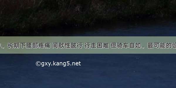 男性 78岁。长期下腰部疼痛 间歇性跛行 行走困难 但骑车自如。最可能的诊断是A.腰