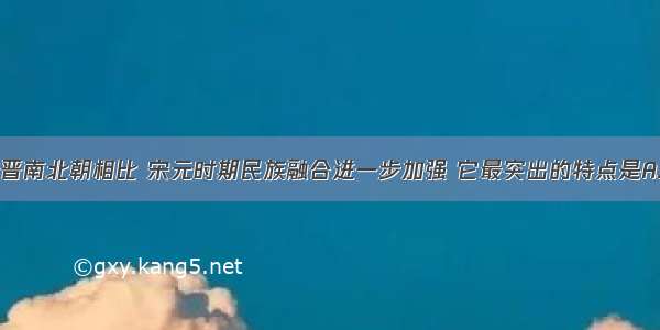 单选题与魏晋南北朝相比 宋元时期民族融合进一步加强 它最突出的特点是A.少数民族建