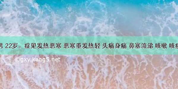 患者 男 22岁。症见发热恶寒 恶寒重发热轻 头痛身痛 鼻塞流涕 咳嗽 咳痰清稀 