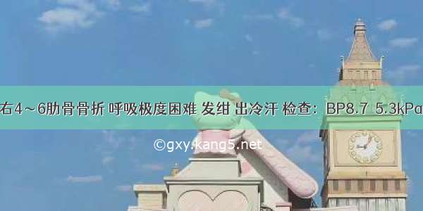 外伤病人 右4～6肋骨骨折 呼吸极度困难 发绀 出冷汗 检查：BP8.7／5.3kPa(65/40m