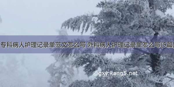 专科病人护理记录单范文怎么写 外科病人护理记录单怎么写(5篇)