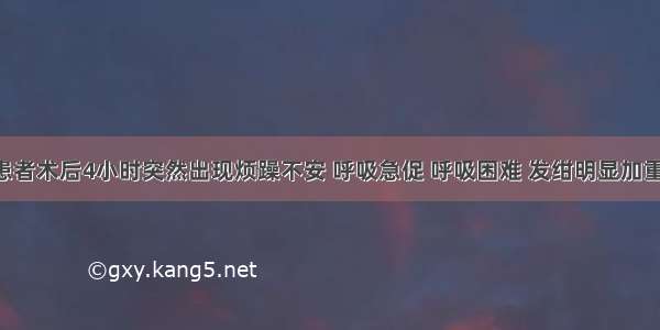 提问5：患者术后4小时突然出现烦躁不安 呼吸急促 呼吸困难 发绀明显加重 T37.4℃