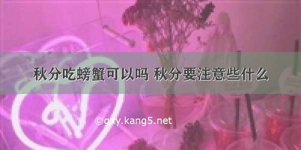 秋分吃螃蟹可以吗 秋分要注意些什么