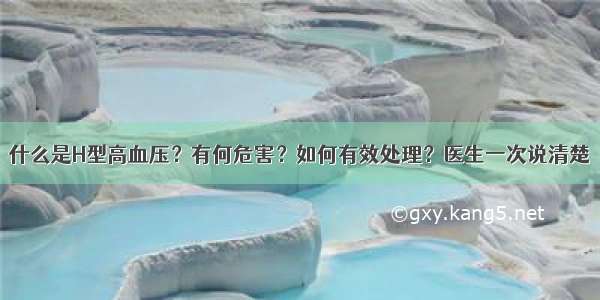 什么是H型高血压？有何危害？如何有效处理？医生一次说清楚