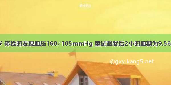 患者 女 51岁 体检时发现血压160∕105mmHg 量试验餐后2小时血糖为9.56mmol∕L(参