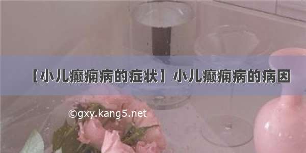 【小儿癫痫病的症状】小儿癫痫病的病因