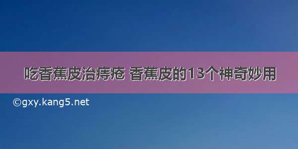 吃香蕉皮治痔疮 香蕉皮的13个神奇妙用