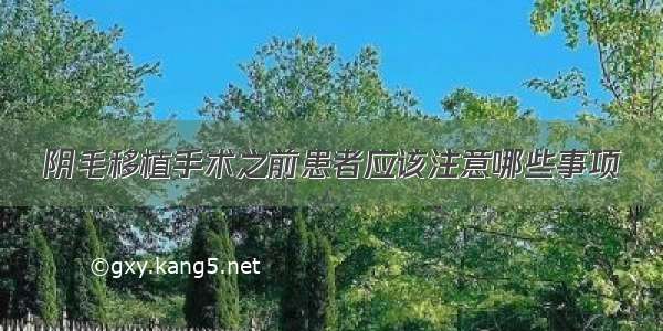 阴毛移植手术之前患者应该注意哪些事项