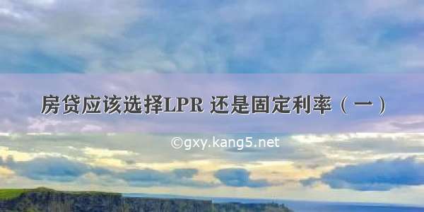 房贷应该选择LPR 还是固定利率（一）