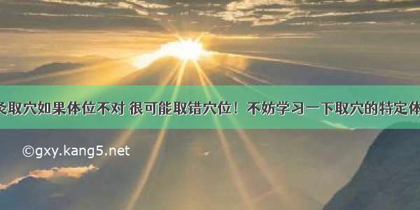 针灸取穴如果体位不对 很可能取错穴位！不妨学习一下取穴的特定体位！