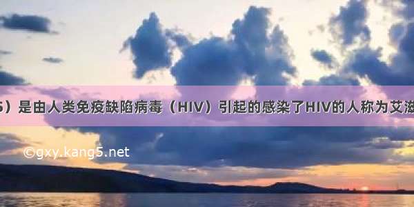 艾滋病（AIDS）是由人类免疫缺陷病毒（HIV）引起的感染了HIV的人称为艾滋病病毒感染者