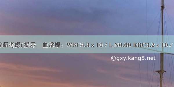 该患者目前诊断考虑(提示　血常规：WBC4.3×10／L N0.60 RBC3.2×10／L Hb92g/L P