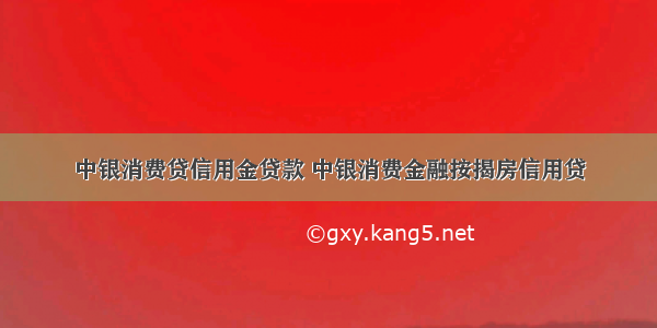 中银消费贷信用金贷款 中银消费金融按揭房信用贷