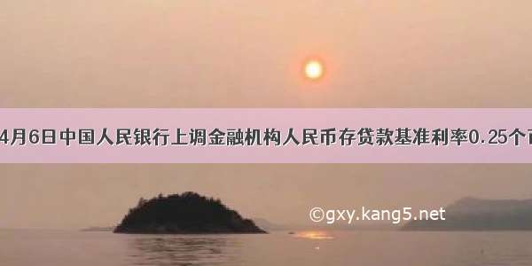 单选题4月6日中国人民银行上调金融机构人民币存贷款基准利率0.25个百分点。