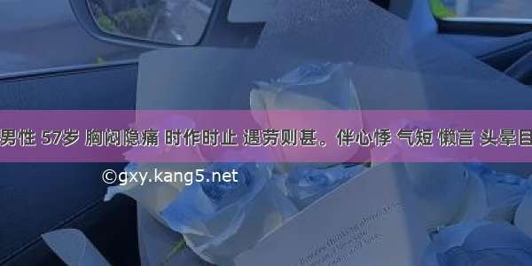 患者 男性 57岁 胸闷隐痛 时作时止 遇劳则甚。伴心悸 气短 懒言 头晕目眩 五