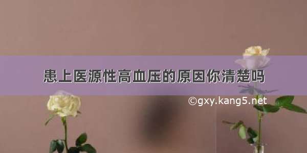 患上医源性高血压的原因你清楚吗