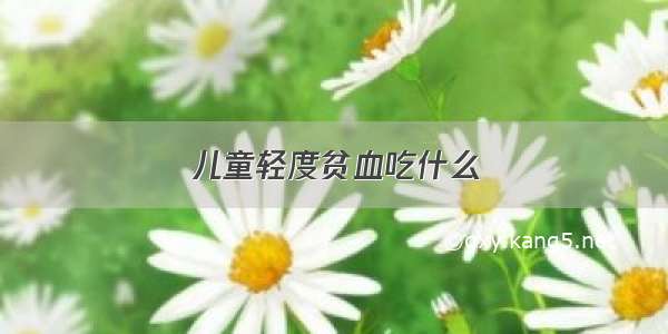 儿童轻度贫血吃什么