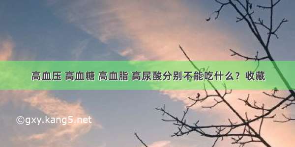 高血压 高血糖 高血脂 高尿酸分别不能吃什么？收藏